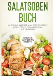 Salatsoßen Buch: 150 einfache & leckere Salat Rezepte mit Obst, Nudeln, Fisch, Fleisch, vegetarisch und vieles mehr - In