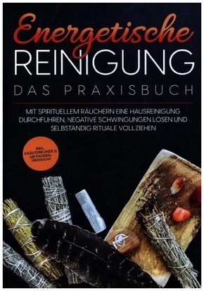 Energetische Reinigung - Das Praxisbuch: Mit spirituellem Räuchern eine Hausreinigung durchführen, negative Schwingungen