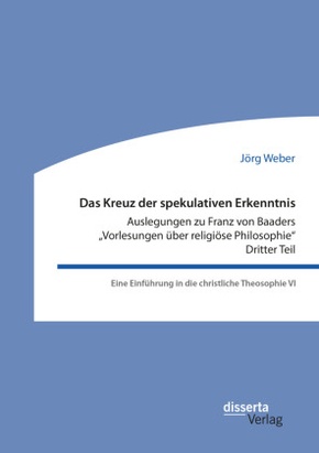 Das Kreuz der spekulativen Erkenntnis. Auslegungen zu Franz von Baaders "Vorlesungen über religiöse Philosophie". Dritte