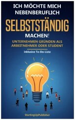 Ich m&ouml;chte mich nebenberuflich selbstst&auml;ndig machen! Unternehmen gr&uuml;nden als Arbeitnehmer oder Student: