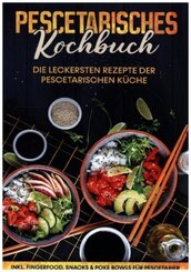 Pescetarisches Kochbuch: Die leckersten Rezepte der pescetarischen Küche | inkl. Fingerfood, Snacks & Poke Bowls für Pes