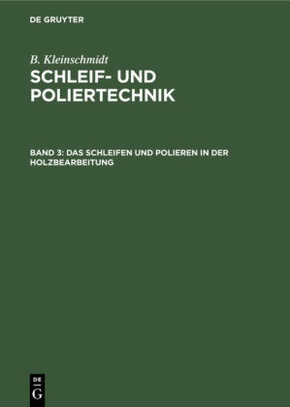 B. Kleinschmidt: Schleif- und Poliertechnik: Das Schleifen und Polieren in der Holzbearbeitung