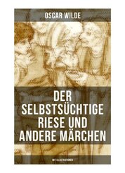 Der selbstsüchtige Riese und andere Märchen (Mit Illustrationen)