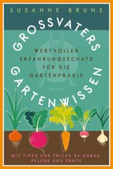 Großvaters Gartenwissen. Wertvoller Erfahrungsschatz für die Gartenpraxis. Mit Tipps und Tricks zu Anbau, Pflege und Ern