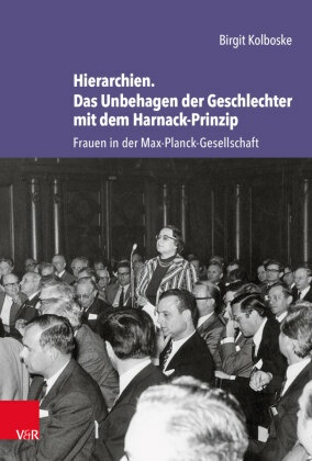 Studien zur Geschichte der Max-Planck-Gesellschaft: Hierarchien. Das Unbehagen der Geschlechter mit dem Harnack-Prinzip