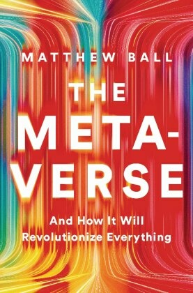 The Metaverse - And How It Will Revolutionize Everything