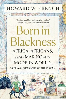 Born in Blackness - Africa, Africans, and the Making of the Modern World, 1471 to the Second World War