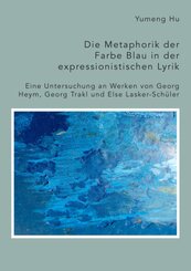 Die Metaphorik der Farbe Blau in der expressionistischen Lyrik. Eine Untersuchung an Werken von Georg Heym, Georg Trakl