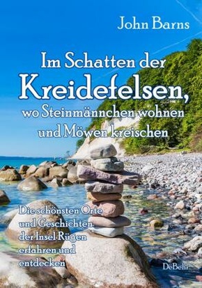 Im Schatten der Kreidefelsen, wo Steinmännchen wohnen und Möwen kreischen - Die schönsten Orte und Geschichten der Insel