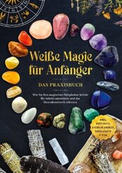 Weiße Magie für Anfänger - Das Praxisbuch: Wie Sie Ihre magischen Fähigkeiten Schritt für Schritt entwickeln und das Hex