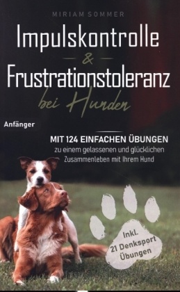 Impulskontrolle und Frustrationstoleranz bei Hunden - Mit 124 einfachen Übungen zu einem gelassenen und glücklichen Zusa