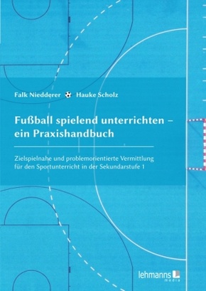 Fußball spielend unterrichten - ein Praxishandbuch