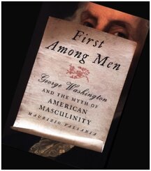 First Among Men - George Washington and the Myth of American Masculinity