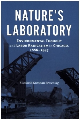 Nature's Laboratory - Environmental Thought and Labor Radicalism in Chicago, 1886-1937