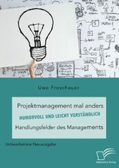 Projektmanagement mal anders - humorvoll und leicht verst&auml;ndlich. Handlungsfelder des Managements
