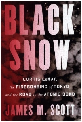 Black Snow - Curtis LeMay, the Firebombing of Tokyo, and the Road to the Atomic Bomb