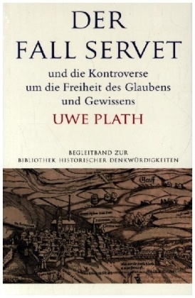 Der Fall Servet und die Kontroverse um die Freiheit des Glaubens und Gewissens. Castellio, Calvin und Basel 1552-1556