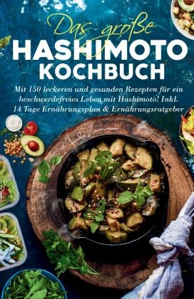 Das große Hashimoto Kochbuch - Mit 150 leckeren und gesunden Rezepten für ein beschwerdefreies Leben mit Hashimoto!