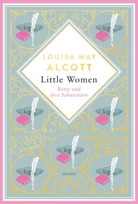 Louisa May Alcott, Little Women. Betty und ihre Schwestern - Erster und zweiter Teil. Schmuckausgabe mit Goldprägung