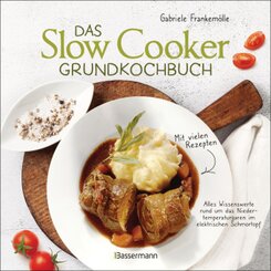 Das Slow-Cooker-Grundkochbuch - Informationen und Rezepte, um Zeit und Geld zu sparen - langsam gekocht schmeckt's einfa