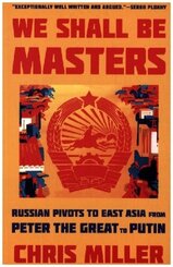 We Shall Be Masters - Russian Pivots to East Asia from Peter the Great to Putin