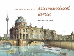 Christoph Baum. Die Geschichte der Museumsinsel Berlin