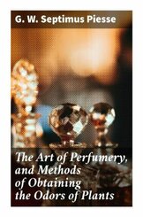 The Art of Perfumery, and Methods of Obtaining the Odors of Plants