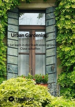 Urban Gardening: Wie Sie auch in der Stadt einen grünen Oase schaffen