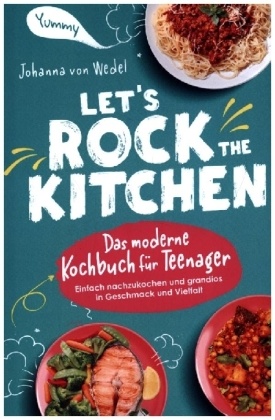 Let's Rock The Kitchen - Das moderne Kochbuch für Teenager - Einfach nachzukochen und grandios in Geschmack und Vielfalt