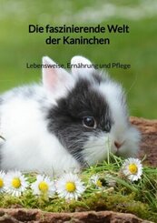 Die faszinierende Welt der Kaninchen - Lebensweise, Ernährung und Pflege