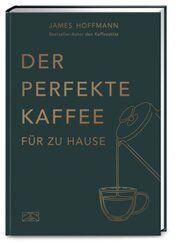 Der perfekte Kaffee für zu Hause - Das Praxis-Handbuch für Kaffeeliebhaber, Baristas und Espresso-Fans