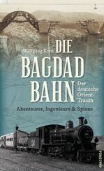 Die Bagdadbahn - der deutsche Orient-Traum. Abenteurer, Ingenieure und Spione