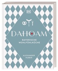 Dahoam: Bayerische Wohlfühlküche