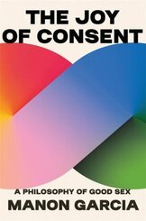The Joy of Consent - A Philosophy of Good Sex