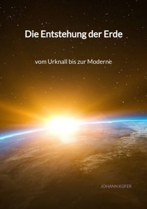 Die Entstehung der Erde - vom Urknall bis zur Moderne