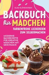 Backbuch für Mädchen - Farbenfrohe Leckereien zum Selbermachen: Moderne Backrezepte für kreative Mädchen mit Geschmack