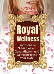 Royal Wellness: Traditionelle Schönheits-, Gesundheits- und Genussrezepte vom Hofe