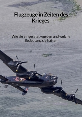 Flugzeuge in Zeiten des Krieges - Wie sie eingesetzt wurden und welche Bedeutung sie hatten