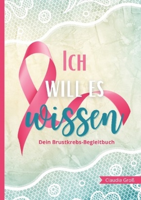 Ich will es wissen - Dein Brustkrebs-Begleitbuch