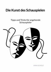 Die Kunst des Schauspielen - Tipps und Tricks f&uuml;r angehende Schauspieler