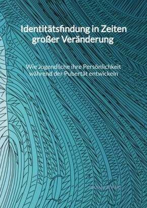 Identitätsfindung in Zeiten großer Veränderung - Wie Jugendliche ihre Persönlichkeit während der Pubertät entwickeln