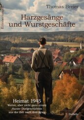 Harzgesänge und Wurstgeschäfte - Heimat 1945 - Wahre, aber nicht ganz ernste Harzer Dorfgeschichten aus der Zeit nach de