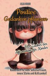 Positive Gedanken pflanzen - Der Zauber der Affirmation für Kinder: Kinderbuch für mehr Selbstvertrauen, innere Stärke u