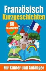 60 Kurzgeschichten auf Franz&ouml;sisch | Ein zweisprachiges Buch auf Deutsch und Franz&ouml;sisch | Ein Buch zum Erlernen der Franz&ouml;sischen Sprache f&uuml;r Kinder und Anf&auml;nger