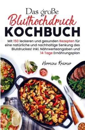 Das große Bluthochdruck Kochbuch für eine natürliche und nachhaltige Senkung des Blutdruckes!