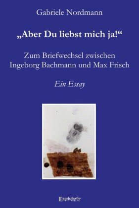 "Aber Du liebst mich ja!" Zum Briefwechsel zwischen Ingeborg Bachmann und Max Frisch
