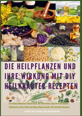 Die Heilpflanzen und ihre Wirkung mit DIY Heilkräuter Rezepten