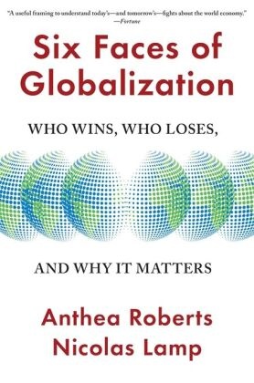 Six Faces of Globalization - Who Wins, Who Loses, and Why It Matters