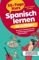 Spanisch lernen für Anfänger: 30-Tage-Kurs - Das All-in-One Buch für den schnellen und praxisnahen Sprachaufbau