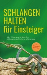 Schlangen halten für Einsteiger: Alles Wissenswerte über den Schlangen Kauf, Haltung & Fütterung - inkl. Notfallplan bei